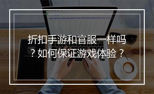折扣手游和官服一样吗?如何保证游戏体验?