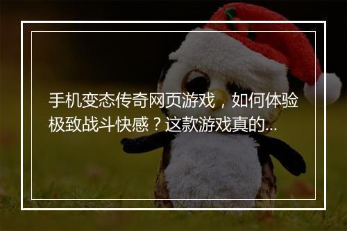 手机变态传奇网页游戏，如何体验极致战斗快感？这款游戏真的好玩吗？