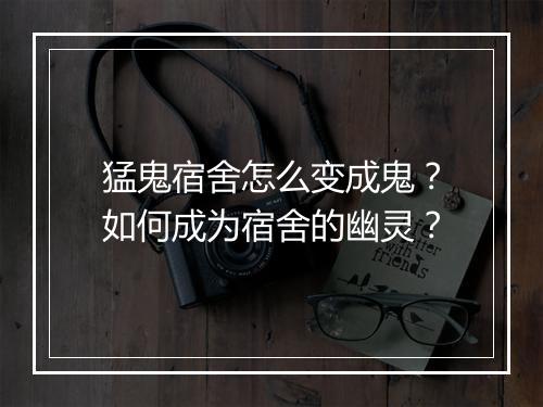 猛鬼宿舍怎么变成鬼?如何成为宿舍的幽灵?