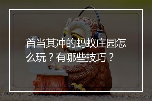 首当其冲的蚂蚁庄园怎么玩?有哪些技巧?