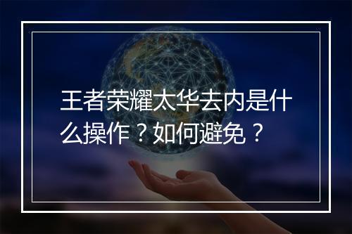 王者荣耀太华去内是什么操作？如何避免？