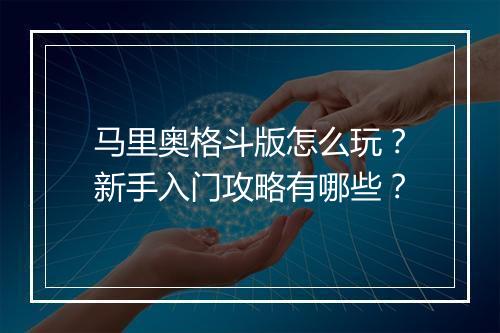 马里奥格斗版怎么玩？新手入门攻略有哪些？