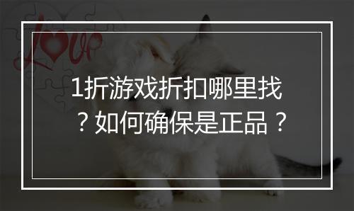 1折游戏折扣哪里找?如何确保是正品?