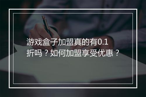 游戏盒子加盟真的有0.1折吗？如何加盟享受优惠？