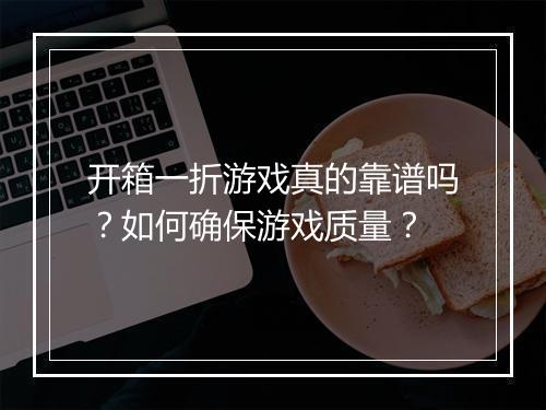 开箱一折游戏真的靠谱吗?如何确保游戏质量?
