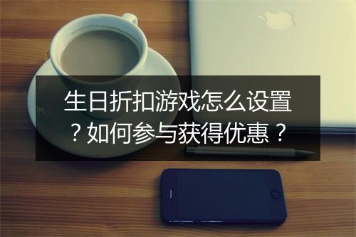 生日折扣游戏怎么设置？如何参与获得优惠？