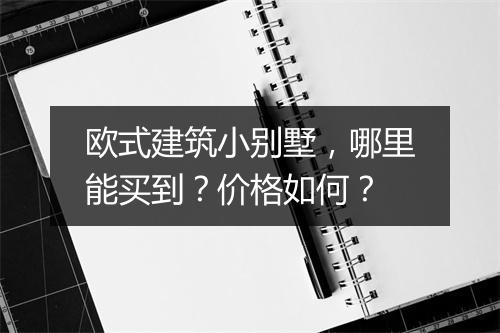 欧式建筑小别墅,哪里能买到?价格如何?