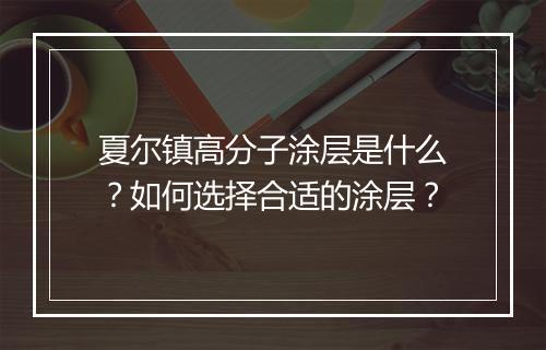 夏尔镇高分子涂层是什么？如何选择合适的涂层？