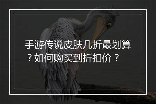 手游传说皮肤几折最划算？如何购买到折扣价？