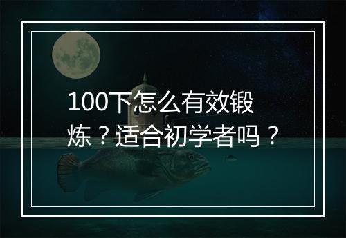 100下怎么有效锻炼?适合初学者吗?