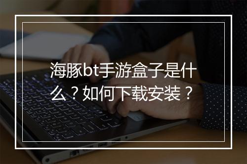 海豚bt手游盒子是什么?如何下载安装?
