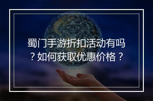 蜀门手游折扣活动有吗?如何获取优惠价格?