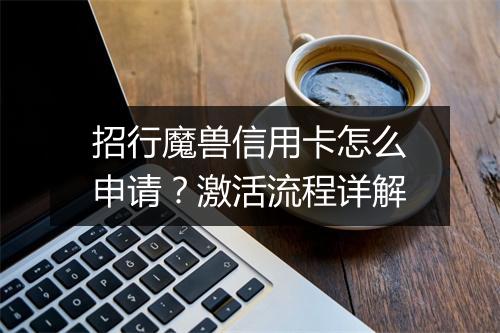 招行魔兽信用卡怎么申请？激活流程详解