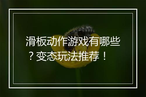 滑板动作游戏有哪些？变态玩法推荐！