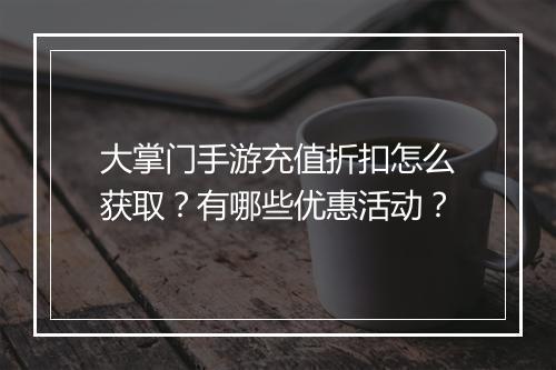 大掌门手游充值折扣怎么获取？有哪些优惠活动？