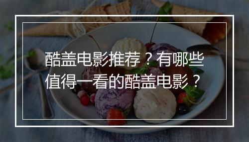 酷盖电影推荐？有哪些值得一看的酷盖电影？