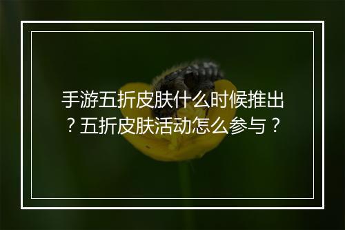 手游五折皮肤什么时候推出?五折皮肤活动怎么参与?