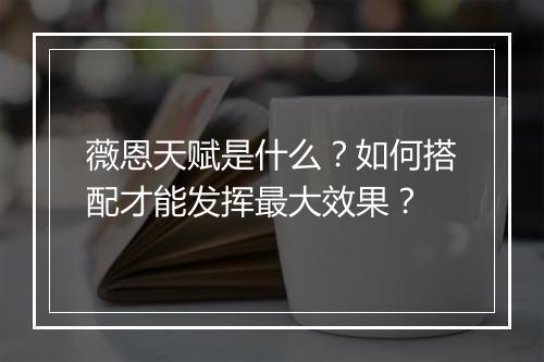 薇恩天赋是什么?如何搭配才能发挥最大效果?