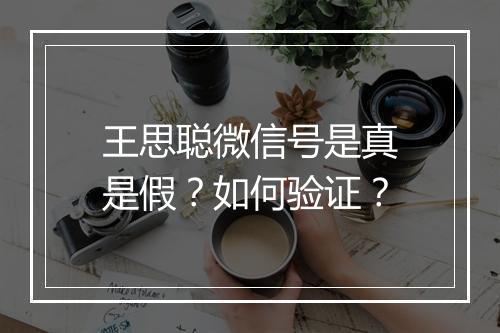 王思聪微信号是真是假?如何验证?