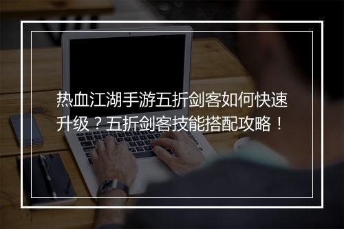 热血江湖手游五折剑客如何快速升级?五折剑客技能搭配攻略!