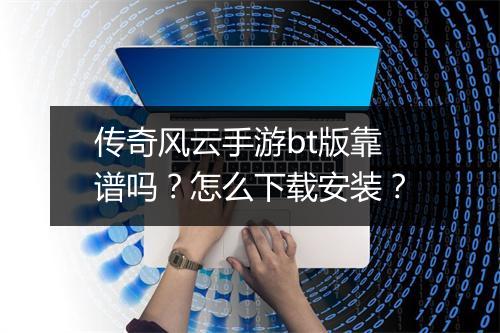 传奇风云手游bt版靠谱吗?怎么下载安装?