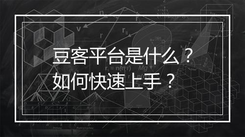 豆客平台是什么?如何快速上手?