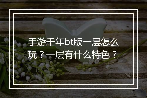 手游千年bt版一层怎么玩？一层有什么特色？