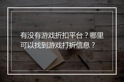 有没有游戏折扣平台?哪里可以找到游戏打折信息?
