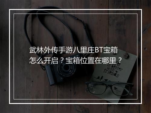 武林外传手游八里庄BT宝箱怎么开启?宝箱位置在哪里?