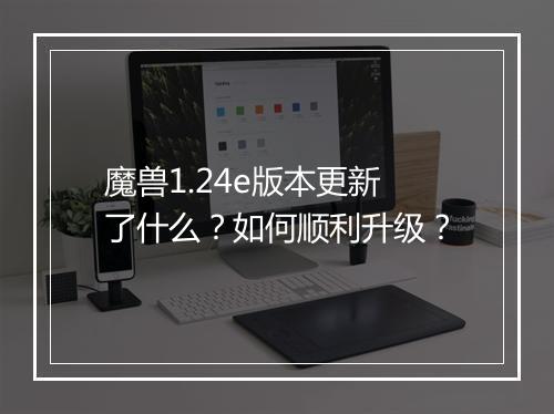 魔兽1.24e版本更新了什么？如何顺利升级？