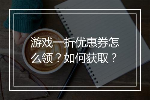 游戏一折优惠券怎么领?如何获取?