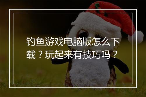 钓鱼游戏电脑版怎么下载？玩起来有技巧吗？