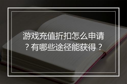 游戏充值折扣怎么申请?有哪些途径能获得?