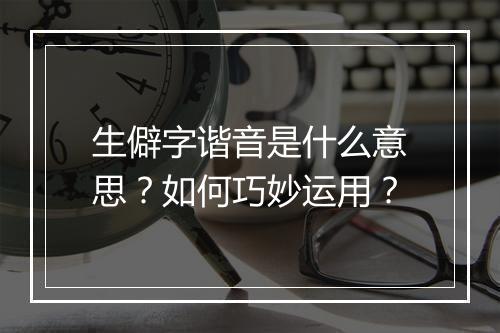 生僻字谐音是什么意思？如何巧妙运用？