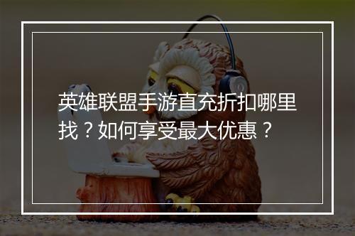 英雄联盟手游直充折扣哪里找?如何享受最大优惠?