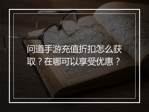 问道手游充值折扣怎么获取?在哪可以享受优惠?