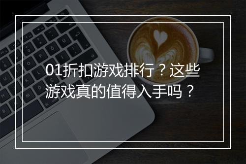 01折扣游戏排行?这些游戏真的值得入手吗?
