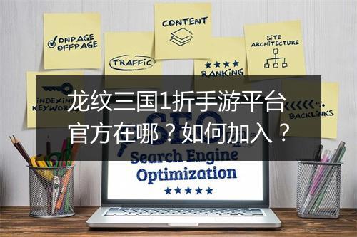 龙纹三国1折手游平台官方在哪?如何加入?