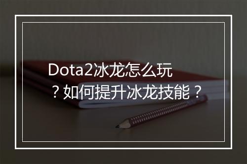 Dota2冰龙怎么玩？如何提升冰龙技能？