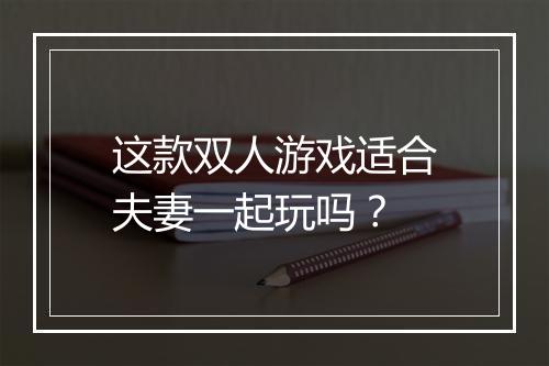 这款双人游戏适合夫妻一起玩吗?