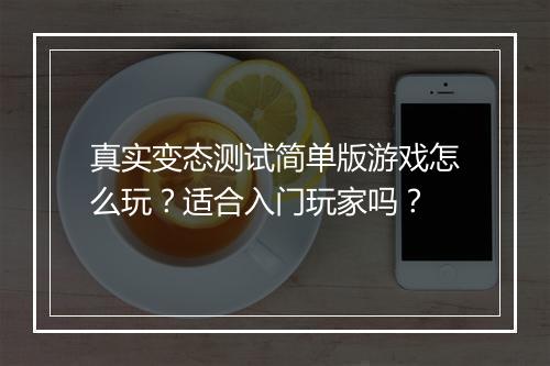 真实变态测试简单版游戏怎么玩?适合入门玩家吗?