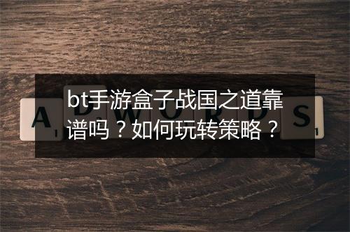 bt手游盒子战国之道靠谱吗？如何玩转策略？