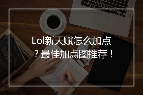 Lol新天赋怎么加点?最佳加点图推荐!