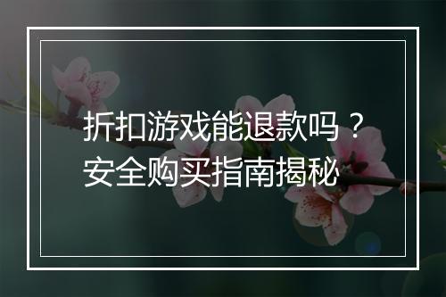 折扣游戏能退款吗？安全购买指南揭秘
