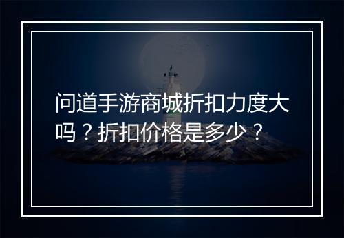 问道手游商城折扣力度大吗？折扣价格是多少？
