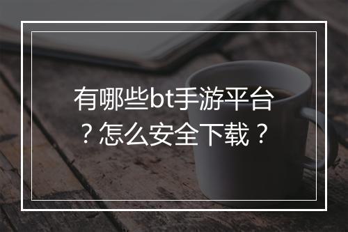 有哪些bt手游平台？怎么安全下载？