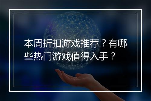 本周折扣游戏推荐？有哪些热门游戏值得入手？