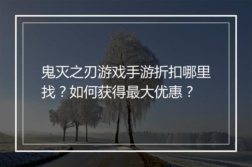 鬼灭之刃游戏手游折扣哪里找？如何获得最大优惠？