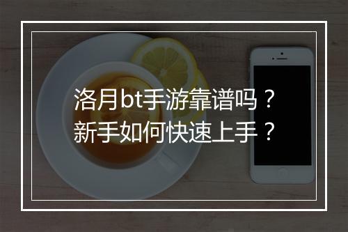 洛月bt手游靠谱吗?新手如何快速上手?