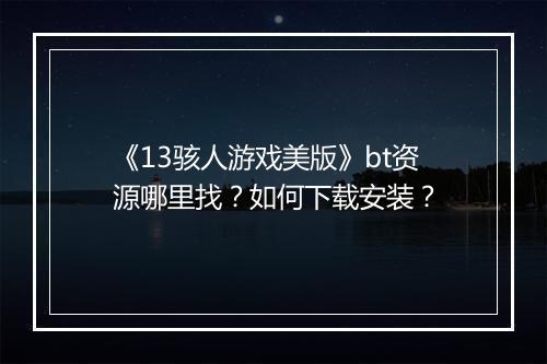 《13骇人游戏美版》bt资源哪里找?如何下载安装?
